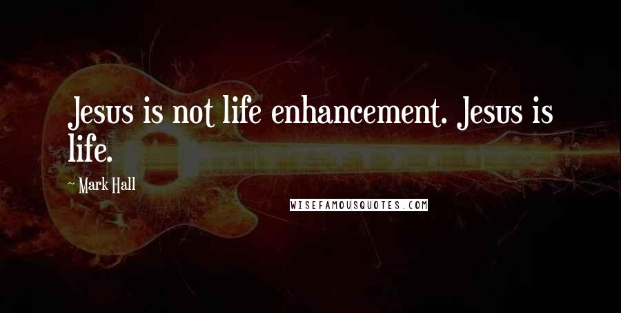 Mark Hall Quotes: Jesus is not life enhancement. Jesus is life.