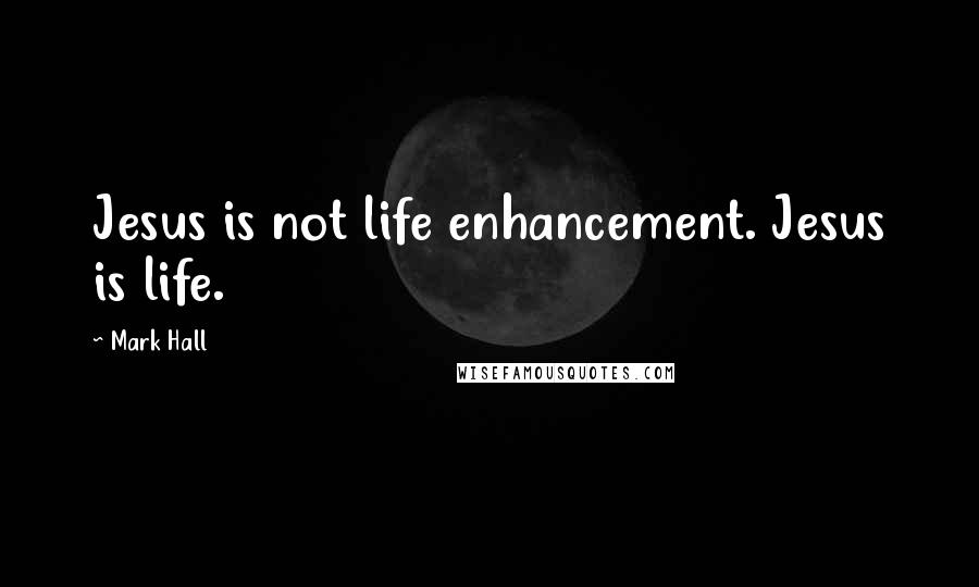 Mark Hall Quotes: Jesus is not life enhancement. Jesus is life.