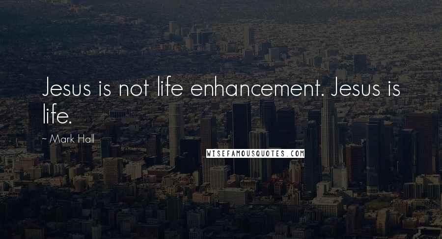 Mark Hall Quotes: Jesus is not life enhancement. Jesus is life.