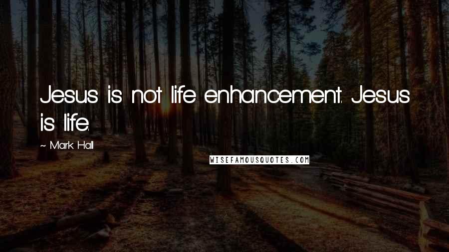 Mark Hall Quotes: Jesus is not life enhancement. Jesus is life.