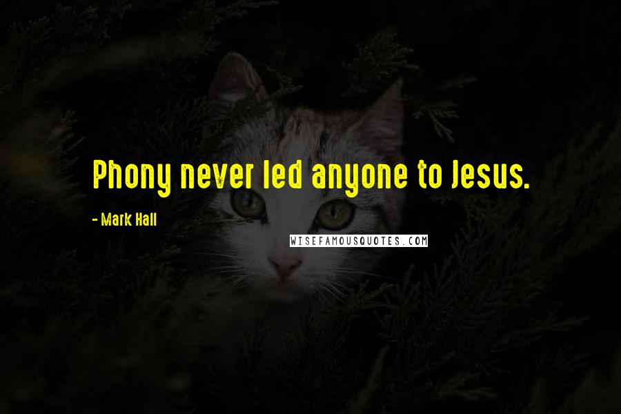 Mark Hall Quotes: Phony never led anyone to Jesus.