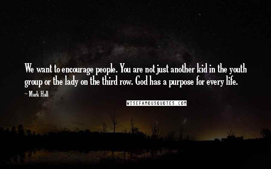 Mark Hall Quotes: We want to encourage people. You are not just another kid in the youth group or the lady on the third row. God has a purpose for every life.