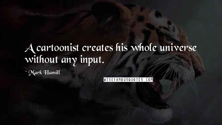 Mark Hamill Quotes: A cartoonist creates his whole universe without any input.