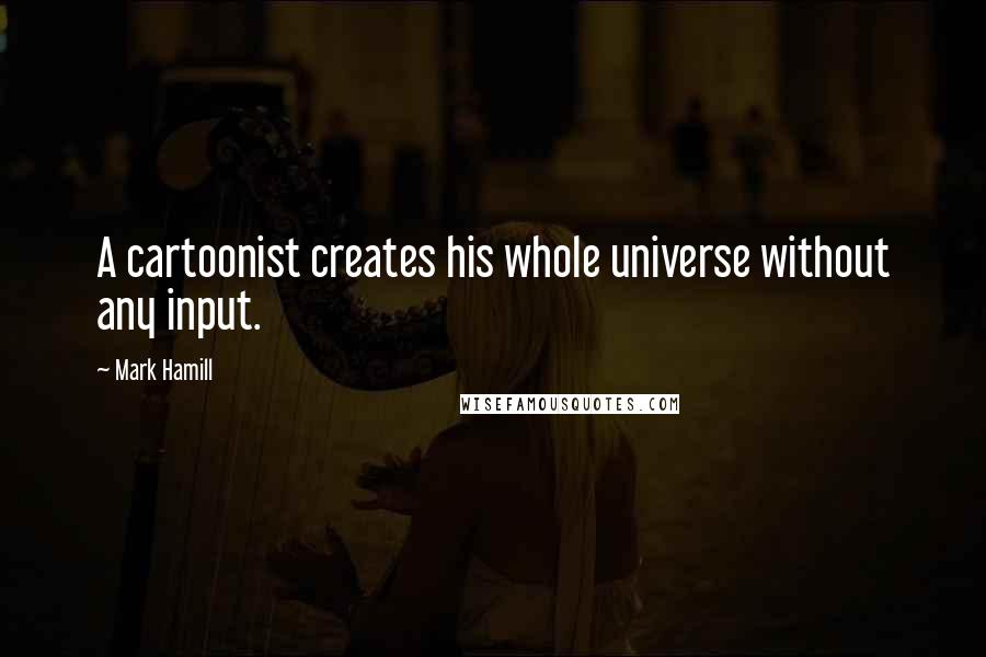 Mark Hamill Quotes: A cartoonist creates his whole universe without any input.