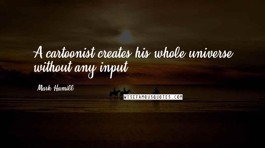 Mark Hamill Quotes: A cartoonist creates his whole universe without any input.