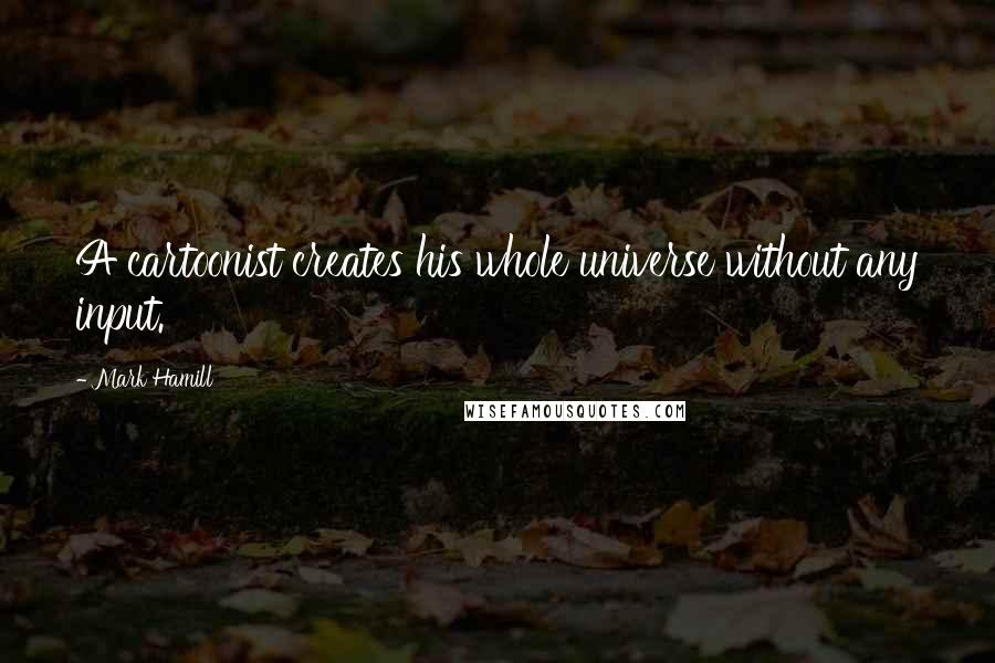 Mark Hamill Quotes: A cartoonist creates his whole universe without any input.