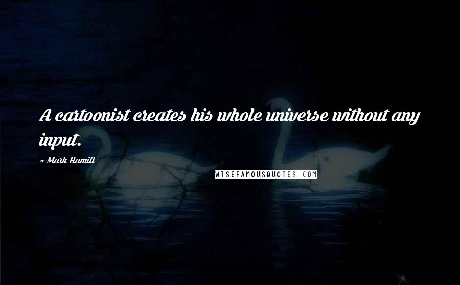 Mark Hamill Quotes: A cartoonist creates his whole universe without any input.