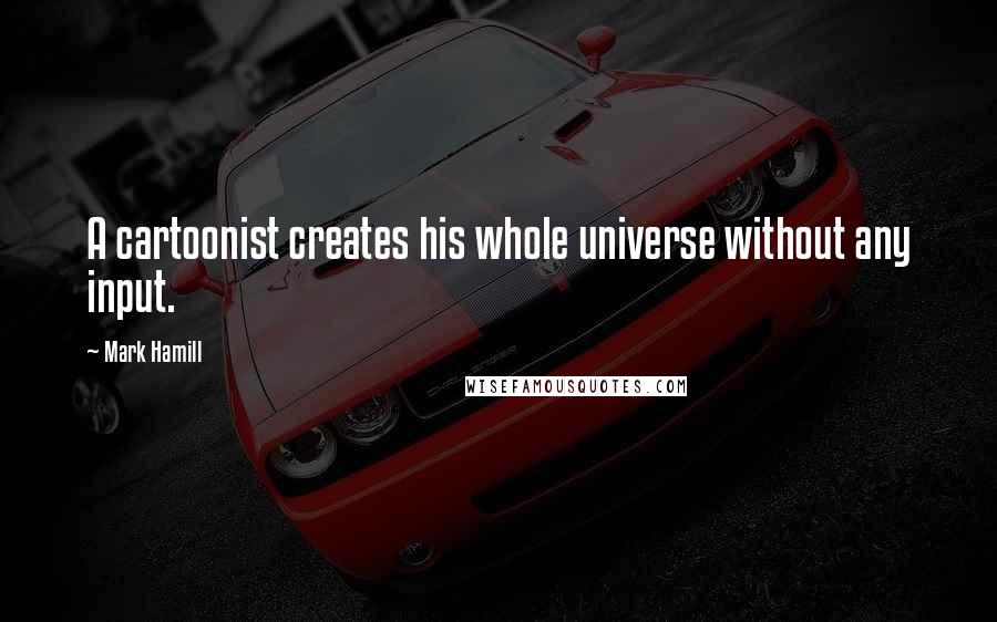 Mark Hamill Quotes: A cartoonist creates his whole universe without any input.