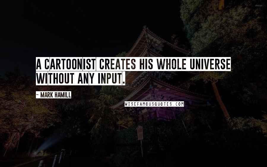 Mark Hamill Quotes: A cartoonist creates his whole universe without any input.