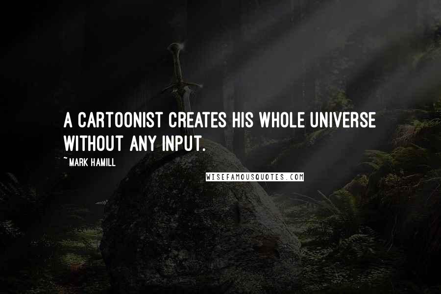 Mark Hamill Quotes: A cartoonist creates his whole universe without any input.