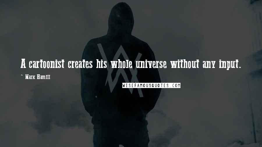 Mark Hamill Quotes: A cartoonist creates his whole universe without any input.