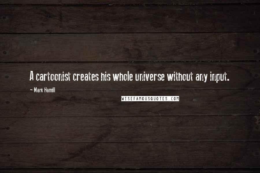 Mark Hamill Quotes: A cartoonist creates his whole universe without any input.