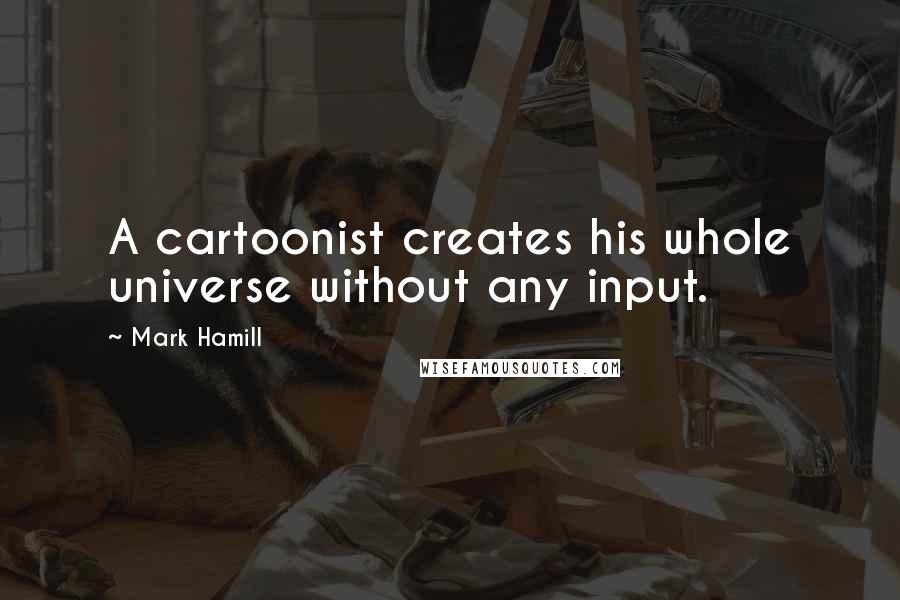 Mark Hamill Quotes: A cartoonist creates his whole universe without any input.