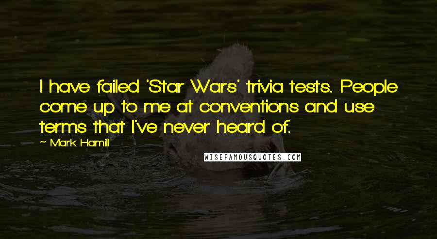 Mark Hamill Quotes: I have failed 'Star Wars' trivia tests. People come up to me at conventions and use terms that I've never heard of.