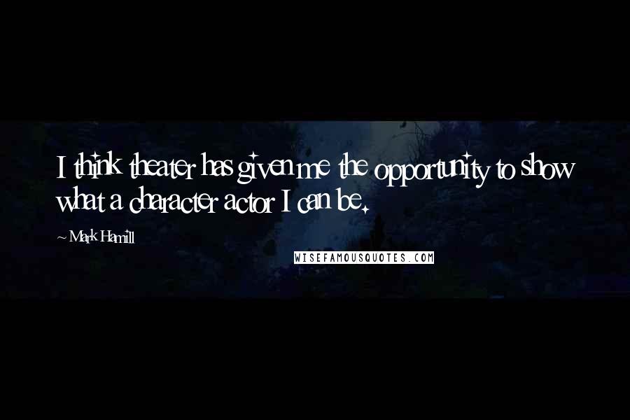 Mark Hamill Quotes: I think theater has given me the opportunity to show what a character actor I can be.