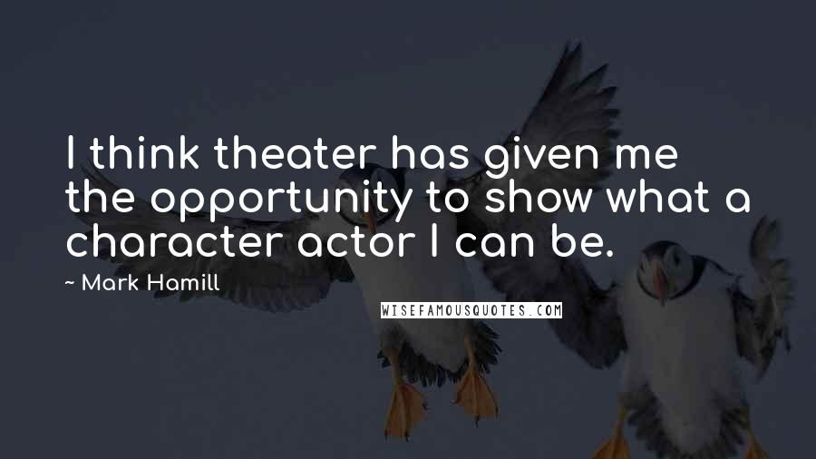 Mark Hamill Quotes: I think theater has given me the opportunity to show what a character actor I can be.