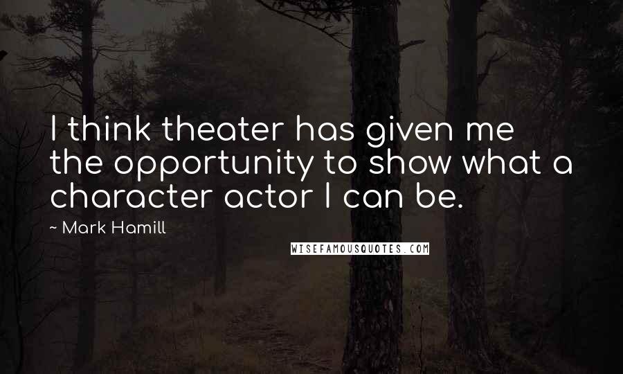 Mark Hamill Quotes: I think theater has given me the opportunity to show what a character actor I can be.