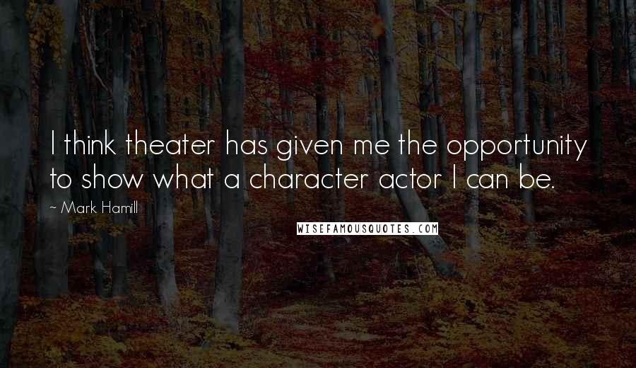 Mark Hamill Quotes: I think theater has given me the opportunity to show what a character actor I can be.