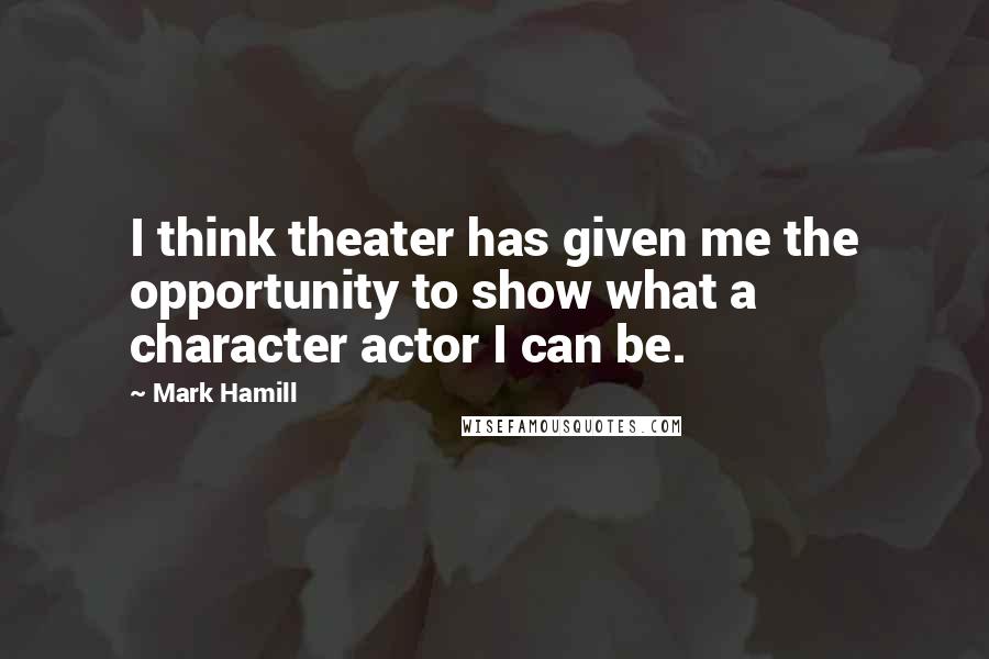 Mark Hamill Quotes: I think theater has given me the opportunity to show what a character actor I can be.