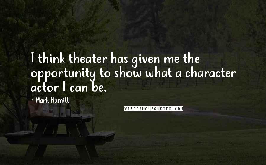 Mark Hamill Quotes: I think theater has given me the opportunity to show what a character actor I can be.