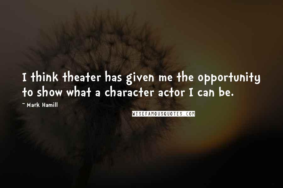 Mark Hamill Quotes: I think theater has given me the opportunity to show what a character actor I can be.