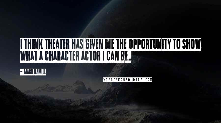 Mark Hamill Quotes: I think theater has given me the opportunity to show what a character actor I can be.