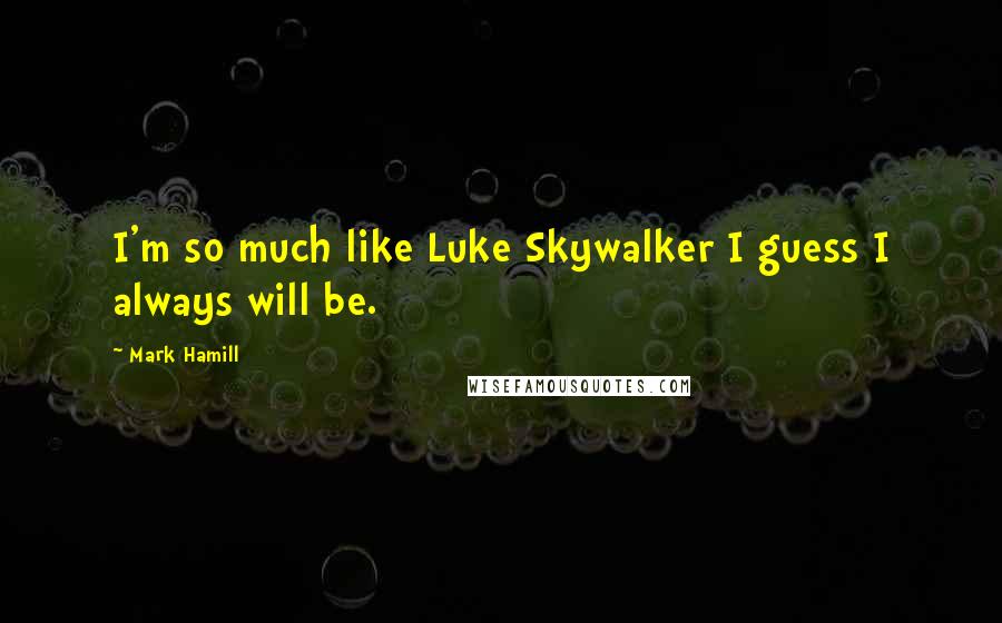 Mark Hamill Quotes: I'm so much like Luke Skywalker I guess I always will be.