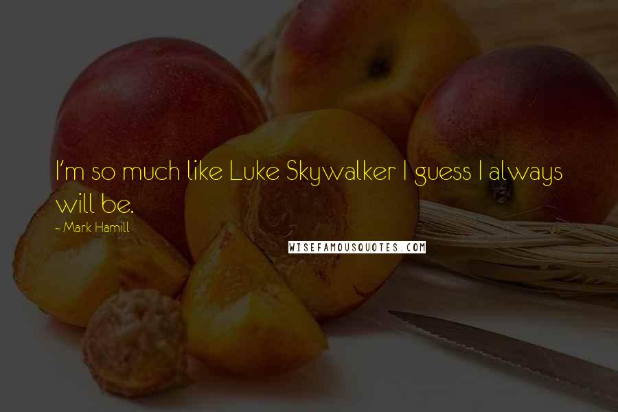 Mark Hamill Quotes: I'm so much like Luke Skywalker I guess I always will be.