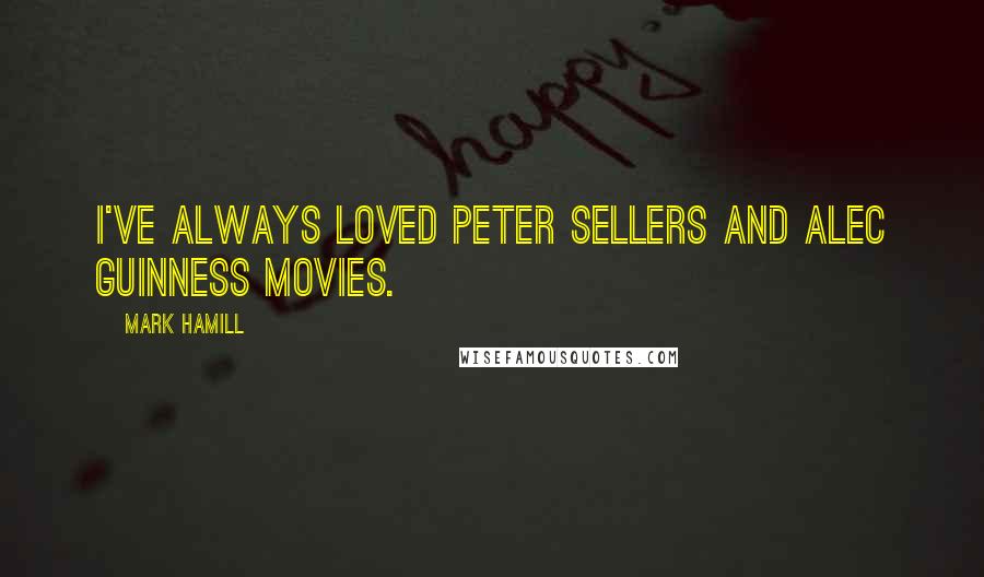 Mark Hamill Quotes: I've always loved Peter Sellers and Alec Guinness movies.