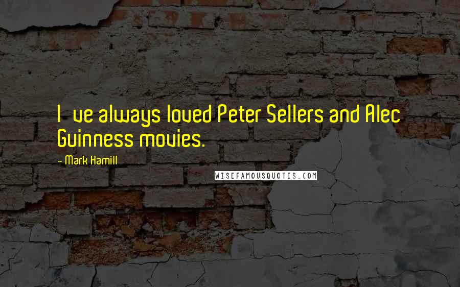 Mark Hamill Quotes: I've always loved Peter Sellers and Alec Guinness movies.