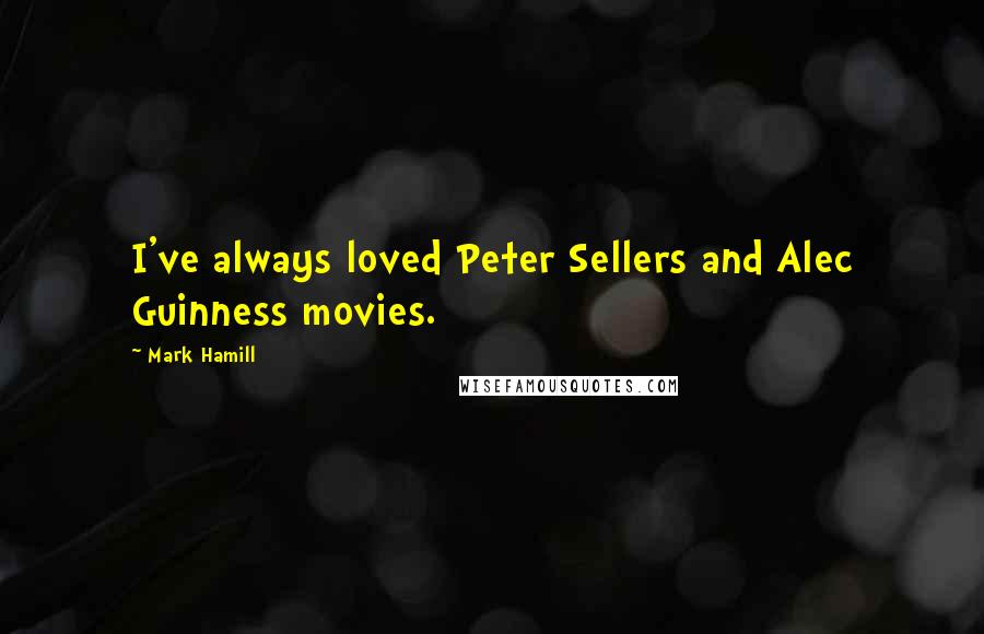 Mark Hamill Quotes: I've always loved Peter Sellers and Alec Guinness movies.