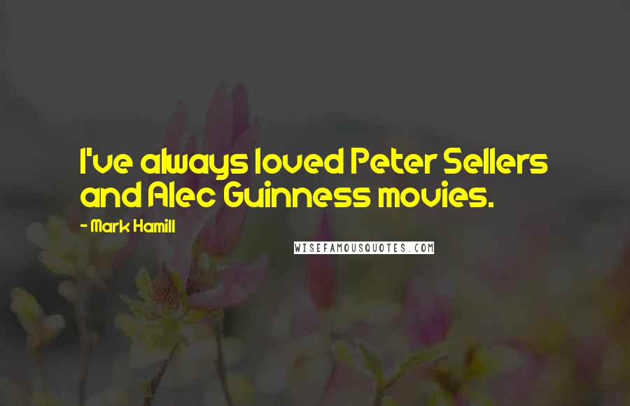 Mark Hamill Quotes: I've always loved Peter Sellers and Alec Guinness movies.