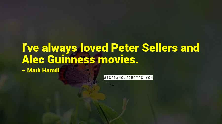 Mark Hamill Quotes: I've always loved Peter Sellers and Alec Guinness movies.