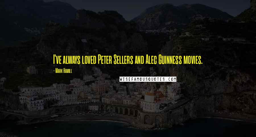 Mark Hamill Quotes: I've always loved Peter Sellers and Alec Guinness movies.