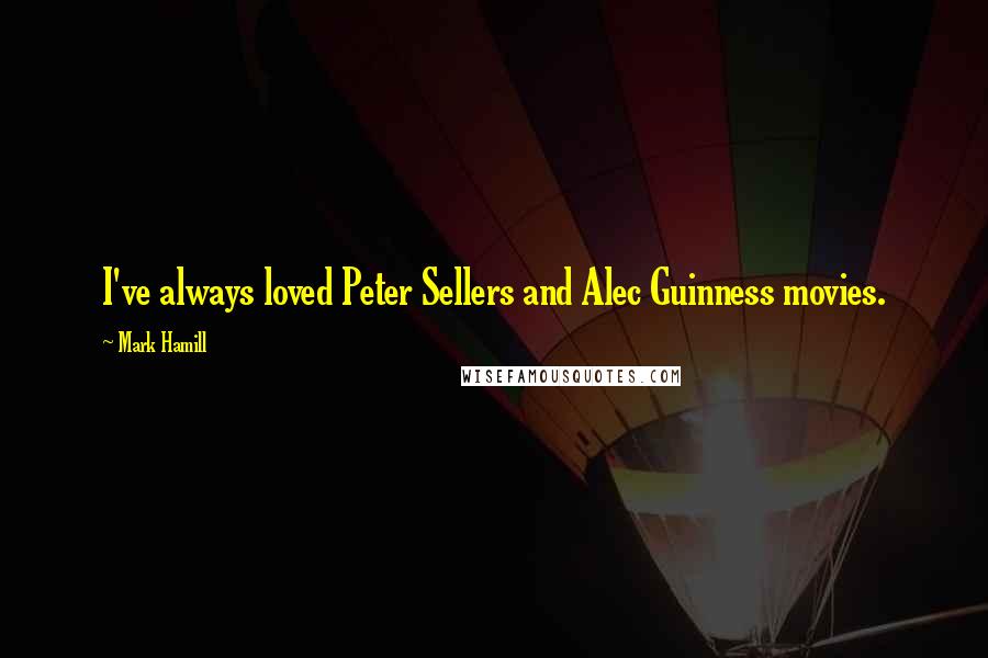 Mark Hamill Quotes: I've always loved Peter Sellers and Alec Guinness movies.