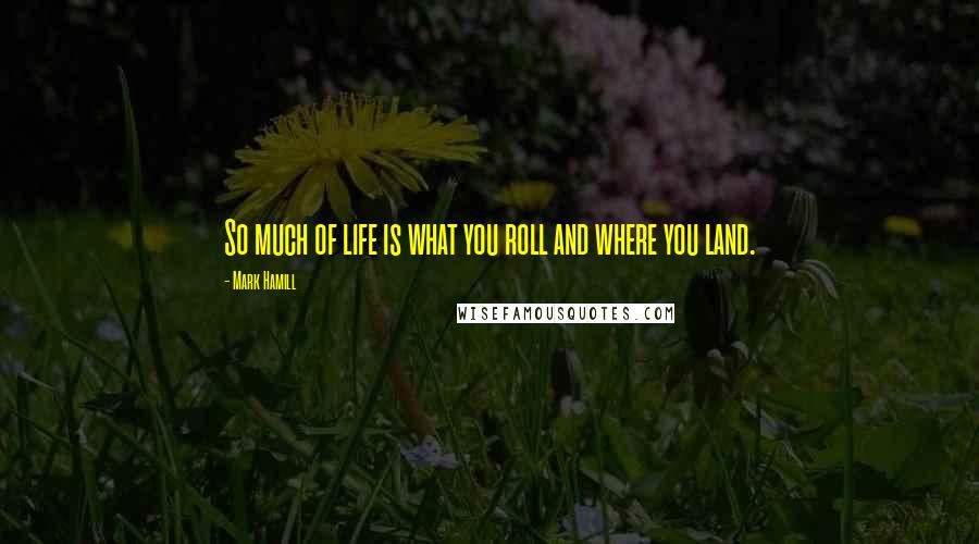 Mark Hamill Quotes: So much of life is what you roll and where you land.