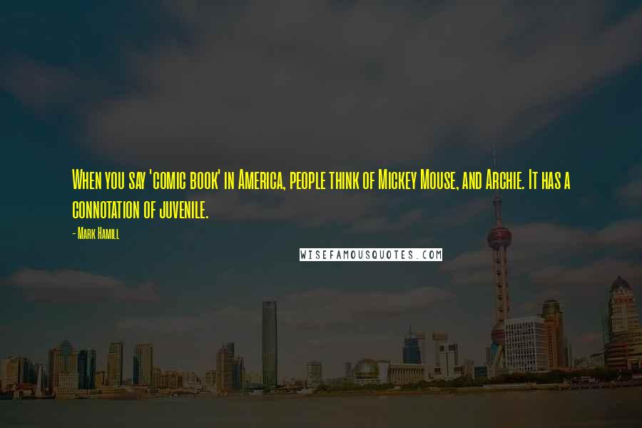 Mark Hamill Quotes: When you say 'comic book' in America, people think of Mickey Mouse, and Archie. It has a connotation of juvenile.