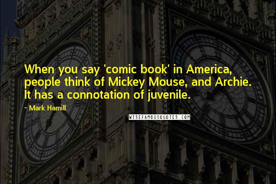 Mark Hamill Quotes: When you say 'comic book' in America, people think of Mickey Mouse, and Archie. It has a connotation of juvenile.