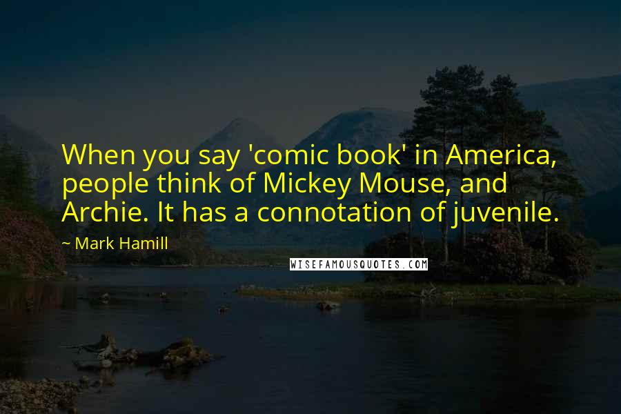 Mark Hamill Quotes: When you say 'comic book' in America, people think of Mickey Mouse, and Archie. It has a connotation of juvenile.