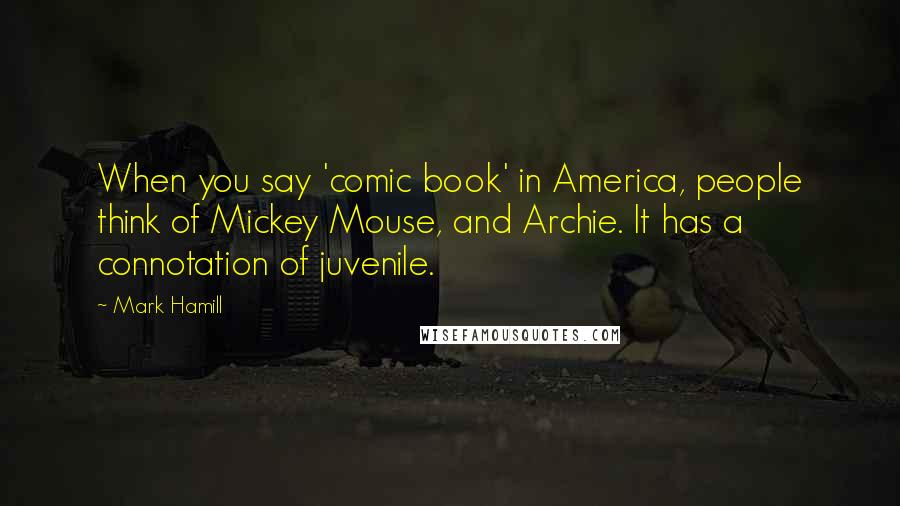 Mark Hamill Quotes: When you say 'comic book' in America, people think of Mickey Mouse, and Archie. It has a connotation of juvenile.