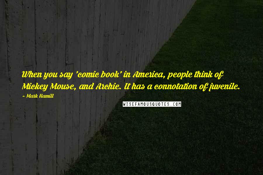 Mark Hamill Quotes: When you say 'comic book' in America, people think of Mickey Mouse, and Archie. It has a connotation of juvenile.