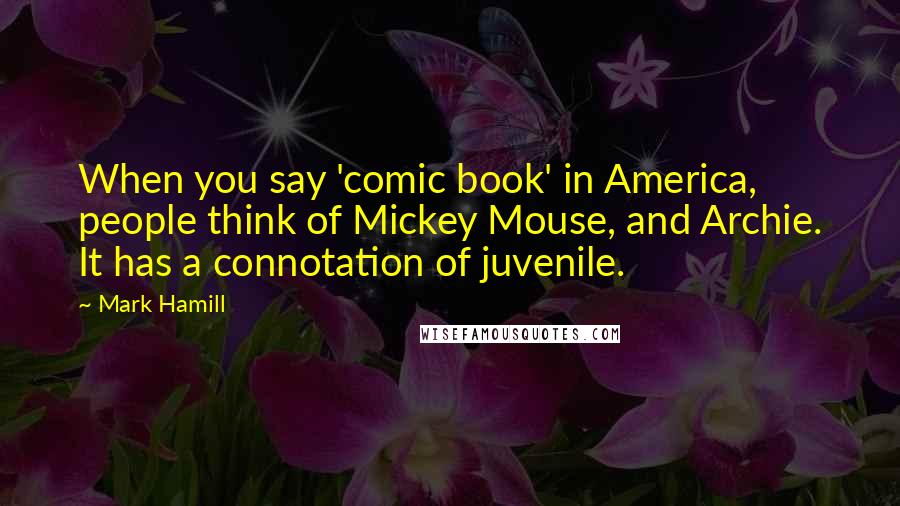 Mark Hamill Quotes: When you say 'comic book' in America, people think of Mickey Mouse, and Archie. It has a connotation of juvenile.