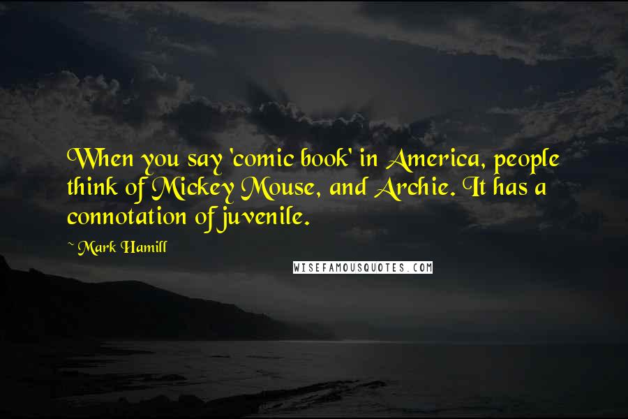 Mark Hamill Quotes: When you say 'comic book' in America, people think of Mickey Mouse, and Archie. It has a connotation of juvenile.