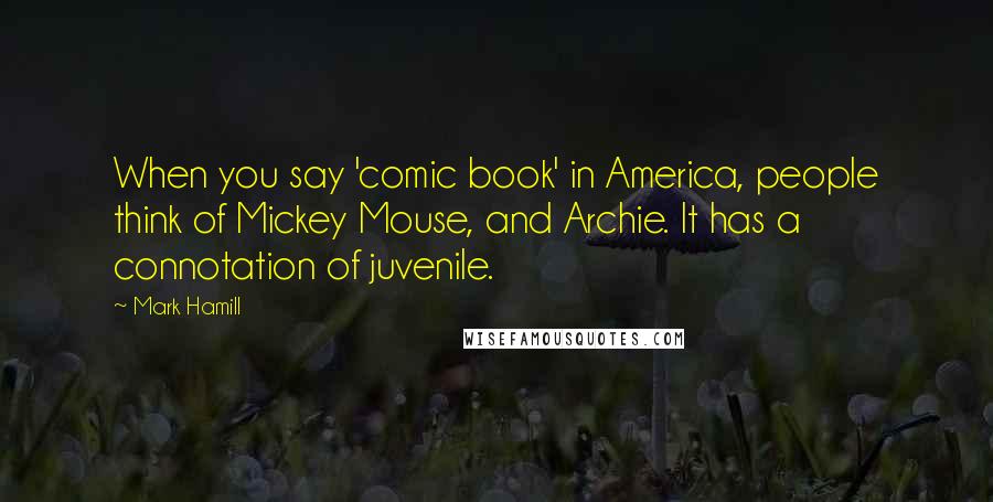 Mark Hamill Quotes: When you say 'comic book' in America, people think of Mickey Mouse, and Archie. It has a connotation of juvenile.