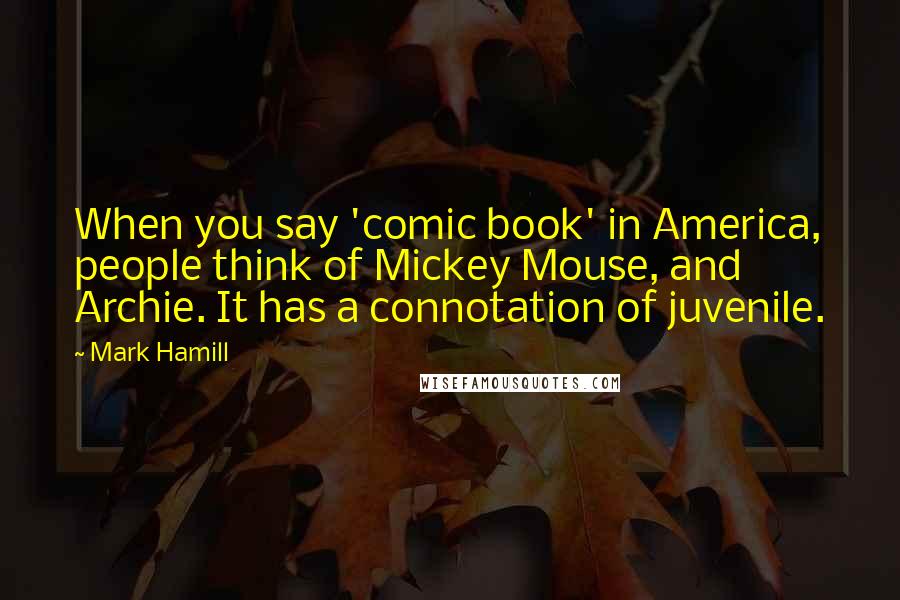 Mark Hamill Quotes: When you say 'comic book' in America, people think of Mickey Mouse, and Archie. It has a connotation of juvenile.