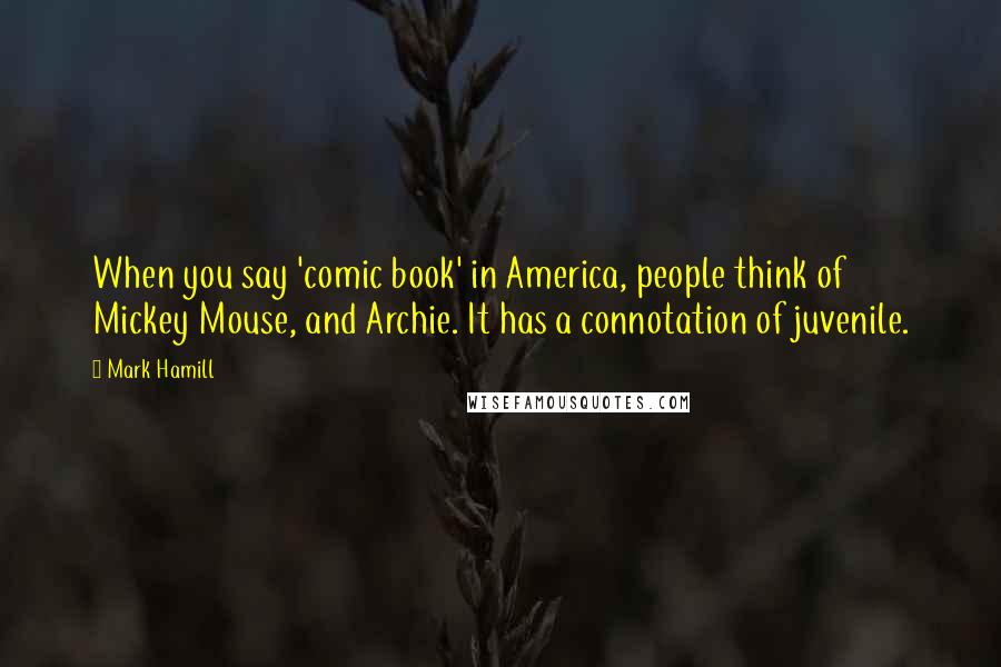 Mark Hamill Quotes: When you say 'comic book' in America, people think of Mickey Mouse, and Archie. It has a connotation of juvenile.