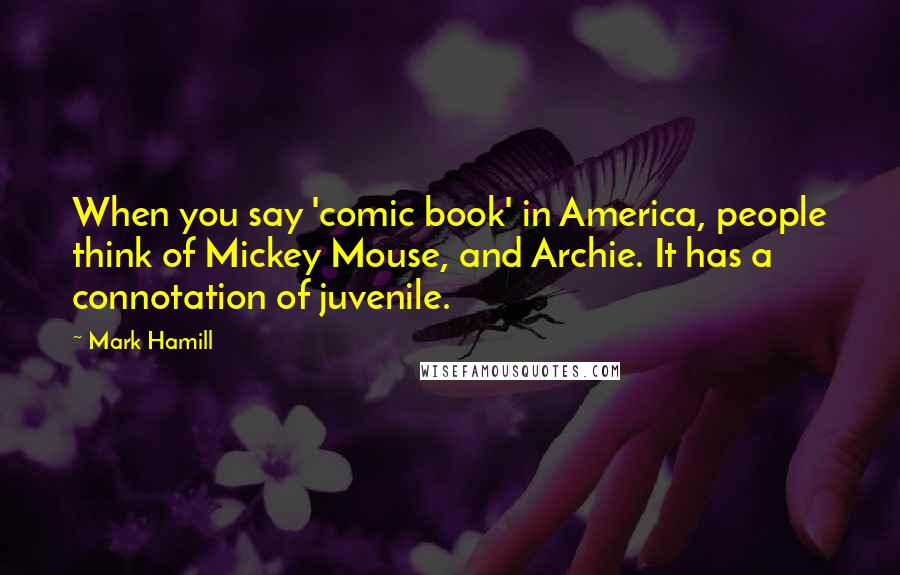 Mark Hamill Quotes: When you say 'comic book' in America, people think of Mickey Mouse, and Archie. It has a connotation of juvenile.