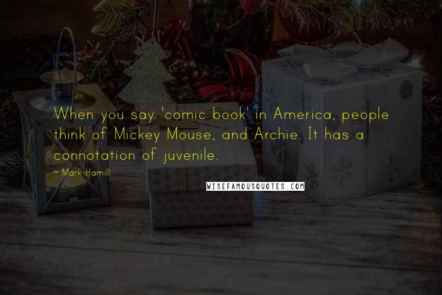 Mark Hamill Quotes: When you say 'comic book' in America, people think of Mickey Mouse, and Archie. It has a connotation of juvenile.