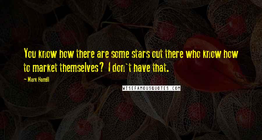 Mark Hamill Quotes: You know how there are some stars out there who know how to market themselves? I don't have that.