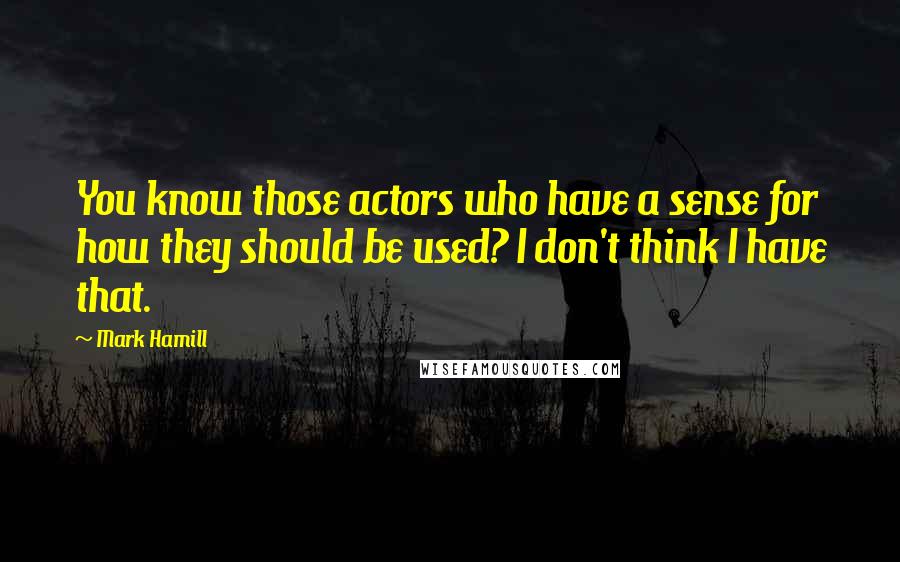 Mark Hamill Quotes: You know those actors who have a sense for how they should be used? I don't think I have that.